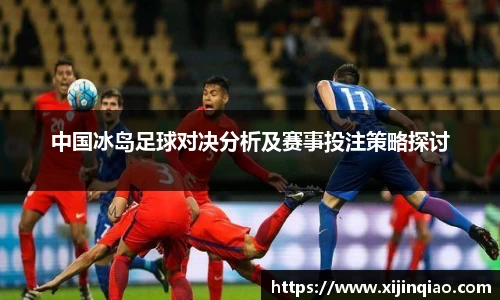 中国冰岛足球对决分析及赛事投注策略探讨