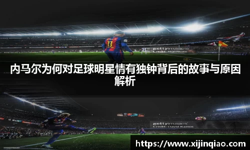 内马尔为何对足球明星情有独钟背后的故事与原因解析